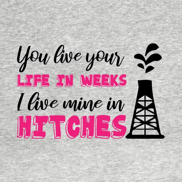 You Live Your Life In Weeks I Live Mine In Hitches Oilfield Worker working on an oil platform by printalpha-art